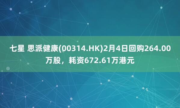 七星 思派健康(00314.HK)2月4日回购264.00万股，耗资672.61万港元