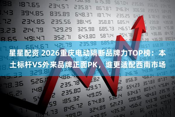 星星配资 2026重庆电动隔断品牌力TOP榜：本土标杆VS外来品牌正面PK，谁更适配西南市场