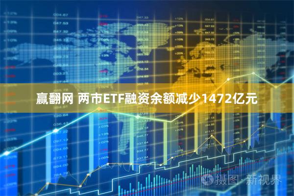 赢翻网 两市ETF融资余额减少1472亿元