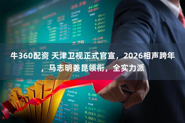 牛360配资 天津卫视正式官宣，2026相声跨年，马志明姜昆领衔，全实力派