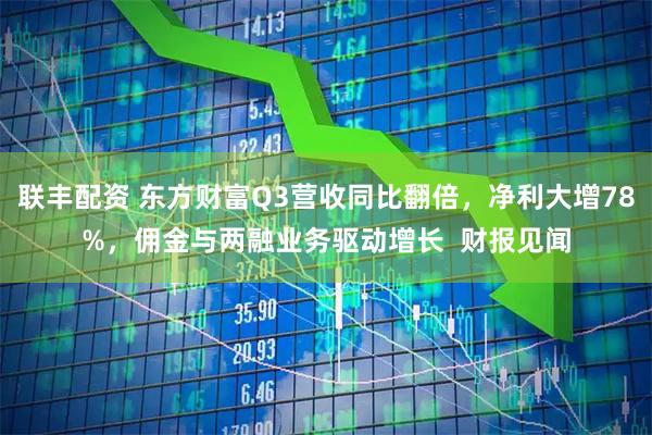 联丰配资 东方财富Q3营收同比翻倍，净利大增78%，佣金与两融业务驱动增长  财报见闻